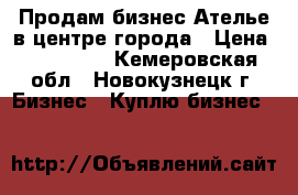 Продам бизнес Ателье в центре города › Цена ­ 300 000 - Кемеровская обл., Новокузнецк г. Бизнес » Куплю бизнес   